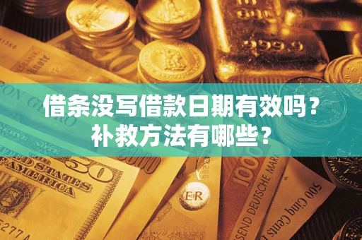 济南借条没写借款日期有效吗?补救方法有哪些? 济南借条没写借款日期有效吗?补救方法有哪些?