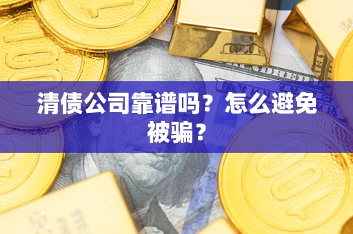 济南清债公司靠谱吗？怎么避免被骗？