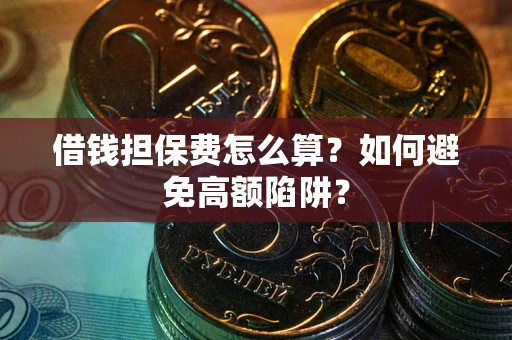 济南借钱担保费怎么算？如何避免高额陷阱？