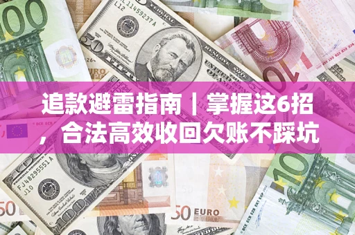 济南追款避雷指南｜掌握这6招，合法高效收回欠账不踩坑