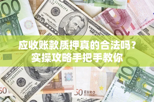 济南应收账款质押真的合法吗？实操攻略手把手教你