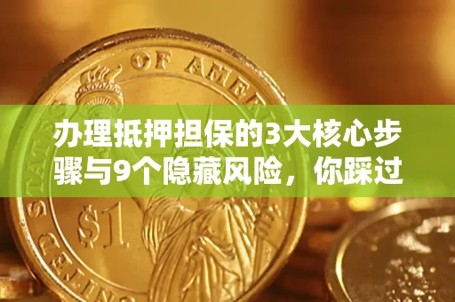 济南办理抵押担保的3大核心步骤与9个隐藏风险，你踩过哪个坑？
