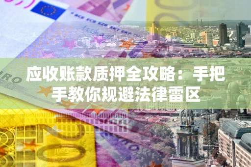 济南应收账款质押全攻略：手把手教你规避法律雷区