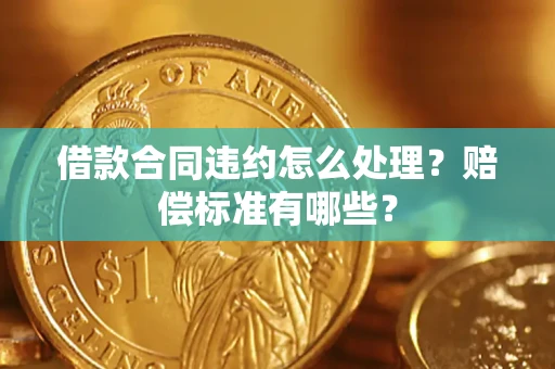 济南借款合同违约怎么处理？赔偿标准有哪些？