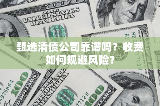 济南甄选清债公司靠谱吗？收费如何规避风险？