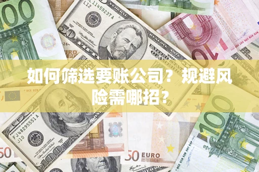 济南如何筛选要账公司？规避风险需哪招？