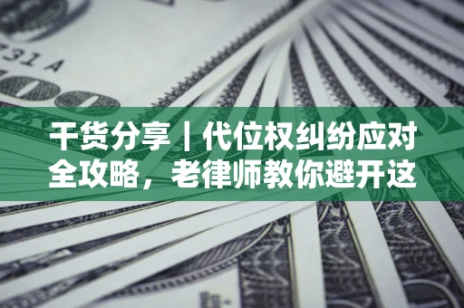 济南干货分享｜代位权纠纷应对全攻略，老律师教你避开这5大雷区
