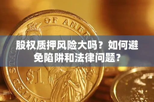 济南股权质押风险大吗？如何避免陷阱和法律问题？