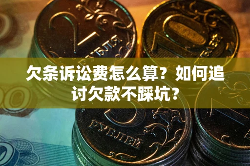 济南欠条诉讼费怎么算？如何追讨欠款不踩坑？