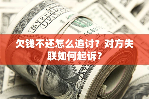 济南欠钱不还怎么追讨？对方失联如何起诉？