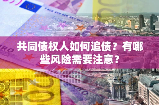 济南共同债权人如何追债？有哪些风险需要注意？