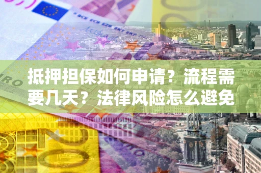 济南抵押担保如何申请？流程需要几天？法律风险怎么避免？避坑指南