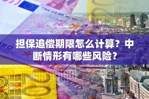济南担保追偿期限怎么计算？中断情形有哪些风险？
