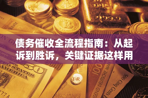 济南债务催收全流程指南：从起诉到胜诉，关键证据这样用