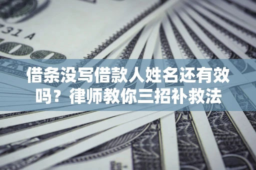 济南借条没写借款人姓名还有效吗？律师教你三招补救法