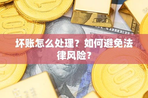 济南坏账怎么处理？如何避免法律风险？