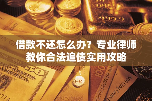 济南借款不还怎么办？专业律师教你合法追债实用攻略