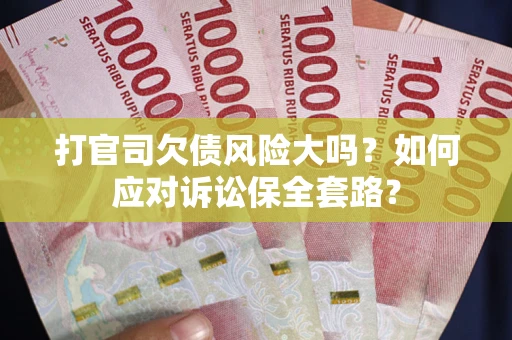 济南打官司欠债风险大吗？如何应对诉讼保全套路？