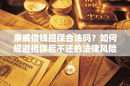 济南亲戚借钱担保合法吗？如何规避担保后不还的法律风险？