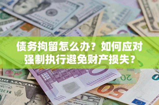 济南债务拘留怎么办？如何应对强制执行避免财产损失？
