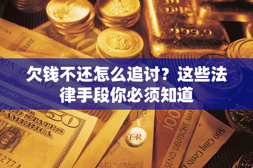 济南欠钱不还怎么追讨？这些法律手段你必须知道