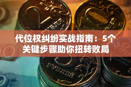 济南代位权纠纷实战指南：5个关键步骤助你扭转败局