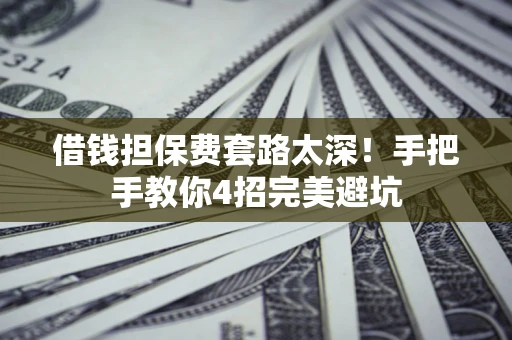 济南借钱担保费套路太深！手把手教你4招完美避坑