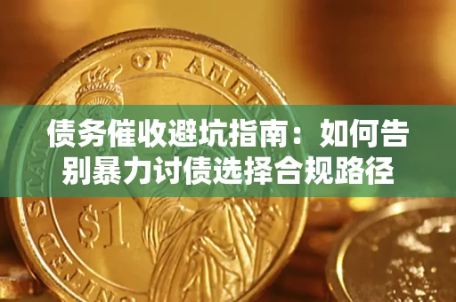 济南债务催收避坑指南：如何告别暴力讨债选择合规路径