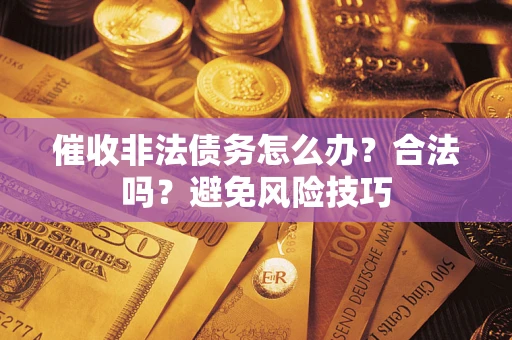 济南催收非法债务怎么办？合法吗？避免风险技巧