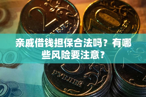济南亲戚借钱担保合法吗？有哪些风险要注意？