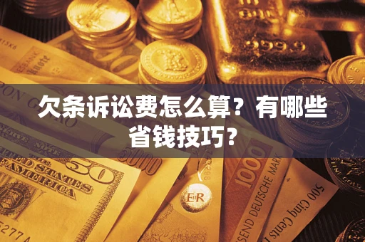 济南欠条诉讼费怎么算？有哪些省钱技巧？