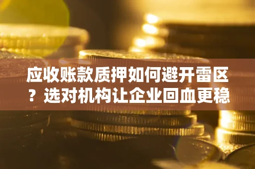 济南应收账款质押如何避开雷区？选对机构让企业回血更稳