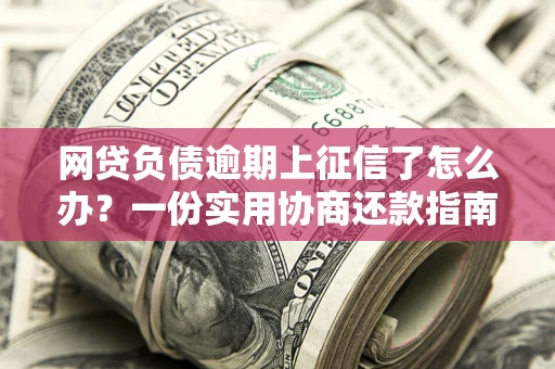 济南网贷负债逾期上征信了怎么办？一份实用协商还款指南请收好