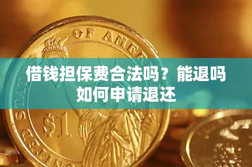 济南借钱担保费合法吗？能退吗如何申请退还
