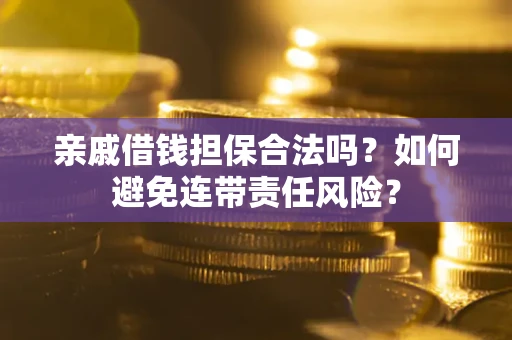 济南亲戚借钱担保合法吗？如何避免连带责任风险？