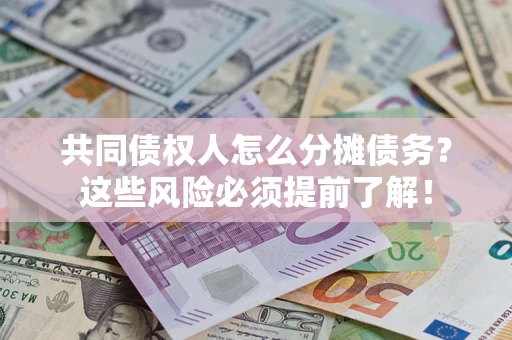 济南共同债权人怎么分摊债务？这些风险必须提前了解！