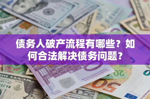 济南债务人破产流程有哪些？如何合法解决债务问题？