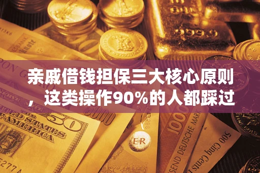 济南亲戚借钱担保三大核心原则，这类操作90%的人都踩过坑！附法院判决案例