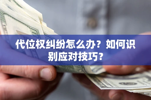 济南代位权纠纷怎么办？如何识别应对技巧？