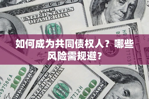济南如何成为共同债权人？哪些风险需规避？