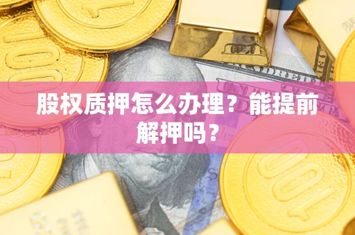 济南股权质押怎么办理？能提前解押吗？