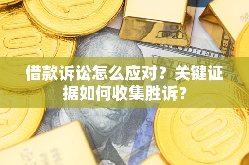 济南借款诉讼怎么应对？关键证据如何收集胜诉？