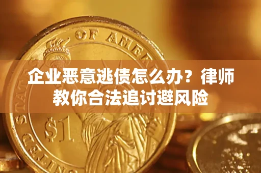 济南企业恶意逃债怎么办？律师教你合法追讨避风险