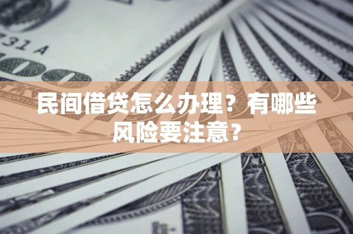 济南民间借贷怎么办理？有哪些风险要注意？