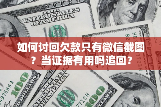 济南如何讨回欠款只有微信截图？当证据有用吗追回？