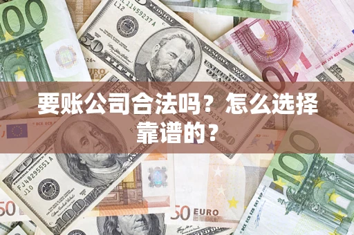 济南要账公司合法吗？怎么选择靠谱的？