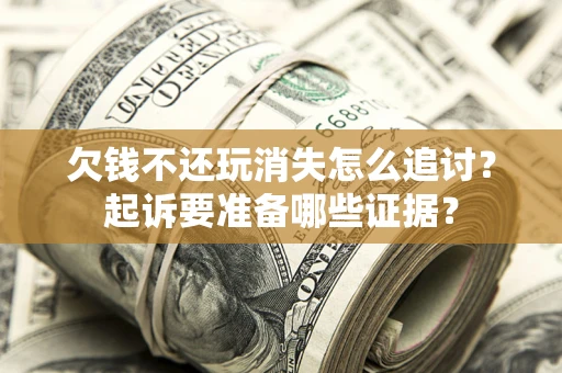 济南欠钱不还玩消失怎么追讨？起诉要准备哪些证据？