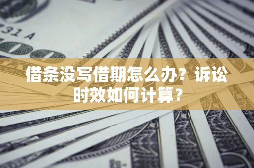 济南借条没写借期怎么办？诉讼时效如何计算？