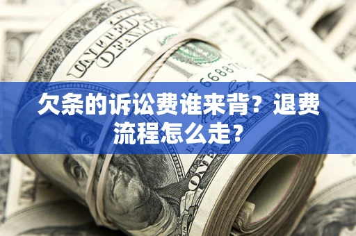 济南欠条的诉讼费谁来背？退费流程怎么走？