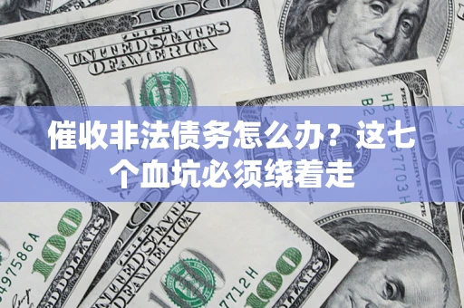 济南催收非法债务怎么办？这七个血坑必须绕着走